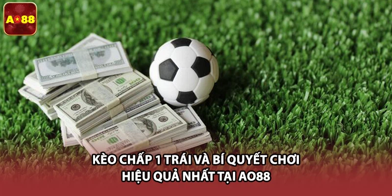 Kèo Chấp 1 Trái Và Bí Quyết Chơi Hiệu Quả Nhất Tại AO88