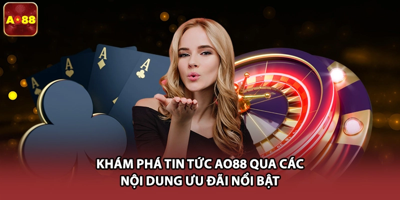 Khám phá tin tức AO88 qua các nội dung ưu đãi nổi bật 