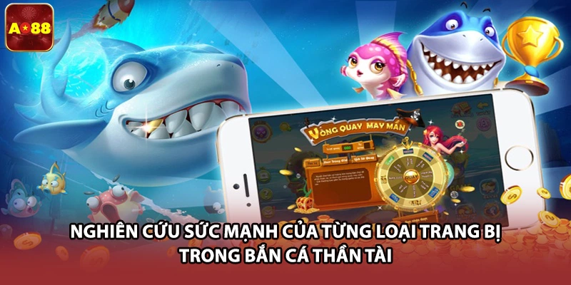 Nghiên cứu sức mạnh của từng loại trang bị trong bắn cá thần tài