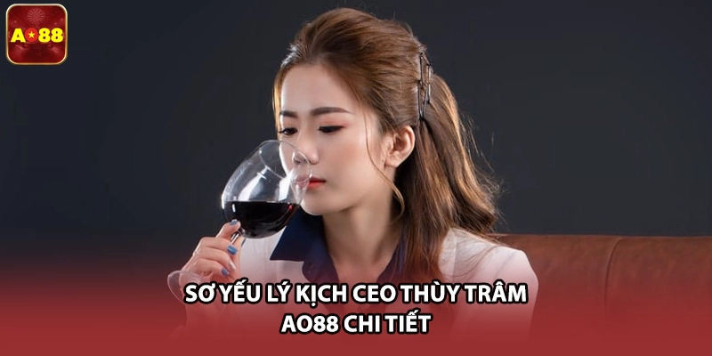 Sơ yếu lý kịch CEO Thùy Trâm AO88 chi tiết