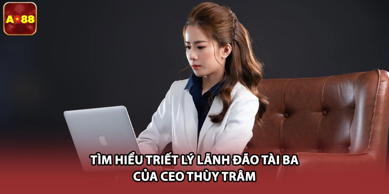 Tìm hiểu triết lý lãnh đão tài ba của CEO Thùy Trâm